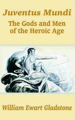 Juventus Mundi: The Gods and Men of the Heroic Age by William Ewart Gladstone image