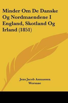 Minder Om De Danske Og Nordmaendene I England, Skotland Og Irland (1851) on Paperback by Jens Jacob Asmussen Worsaae