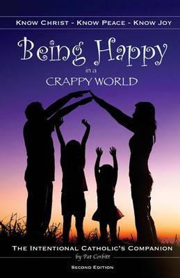 Being Happy in a Crappy World: Know Christ, Know Peace, Know Joy: The Intentional Catholic's Companion by Pat Corbitt image