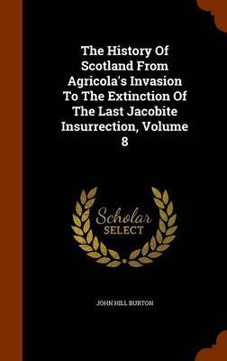 The History of Scotland from Agricola's Invasion to the Extinction of the Last Jacobite Insurrection, Volume 8 by John Hill Burton image