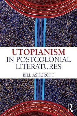 Utopianism in Postcolonial Literatures by Bill Ashcroft