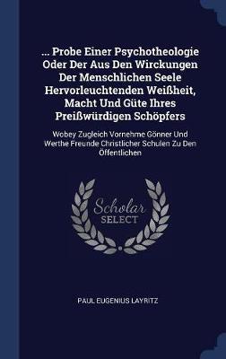 ... Probe Einer Psychotheologie Oder Der Aus Den Wirckungen Der Menschlichen Seele Hervorleuchtenden Weiï¿½heit, Macht Und Gï¿½te Ihres Preiï¿½wï¿½rdigen Schï¿½pfers image