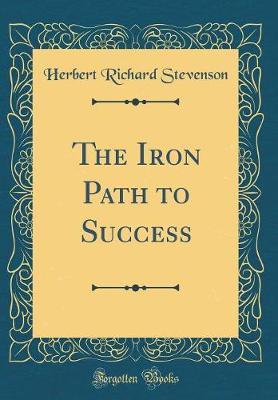 The Iron Path to Success (Classic Reprint) by Herbert Richard Stevenson image