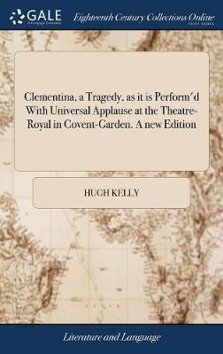 Clementina, a Tragedy, as It Is Perform'd with Universal Applause at the Theatre-Royal in Covent-Garden. a New Edition image