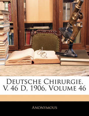 Deutsche Chirurgie. V. 46 D, 1906, Volume 46 on Paperback by * Anonymous