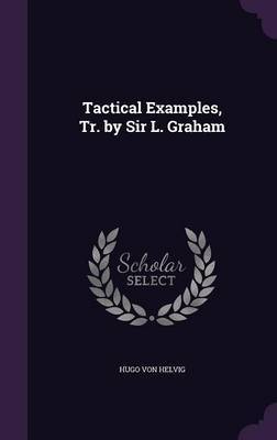 Tactical Examples, Tr. by Sir L. Graham by Hugo Von Helvig image