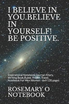 I Believe in You.Believe in Yourself! Be Positive. by Rosemary O Notebook