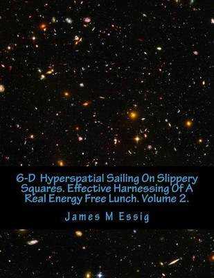 6-D Hyperspatial Sailing on Slippery Squares. Effective Harnessing of a Real Energy Free Lunch. Volume 2. by James M Essig image