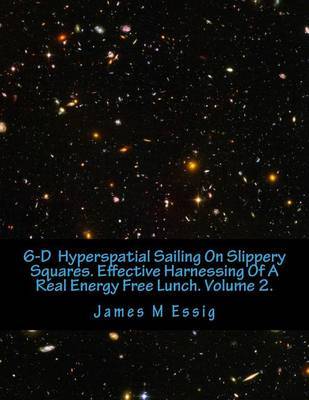 6-D Hyperspatial Sailing on Slippery Squares. Effective Harnessing of a Real Energy Free Lunch. Volume 2. image