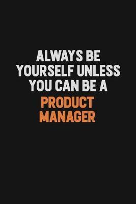 Always Be Yourself Unless You Can Be A Product Manager image