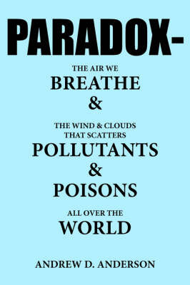 Paradox-The Air We Breathe and the Wind and Clouds That Scatters Pollutants and Poisons All Over the World on Paperback by Andrew , D. Anderson