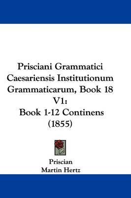 Prisciani Grammatici Caesariensis Institutionum Grammaticarum, Book 18 V1: Book 1-12 Continens (1855) by Priscian image