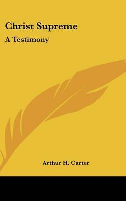 Christ Supreme: A Testimony on Hardback by Arthur H. Carter