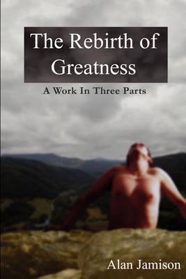 The Rebirth of Greatness: A Work in Three Parts by Alan Jamison image