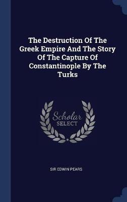 The Destruction of the Greek Empire and the Story of the Capture of Constantinople by the Turks by Sir Edwin Pears image