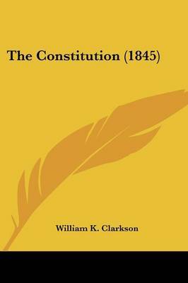 The Constitution (1845) on Paperback by William K Clarkson