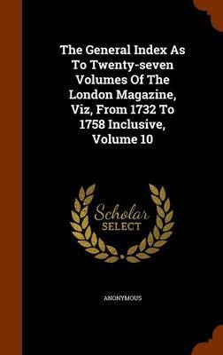 The General Index as to Twenty-Seven Volumes of the London Magazine, Viz, from 1732 to 1758 Inclusive, Volume 10 by * Anonymous image