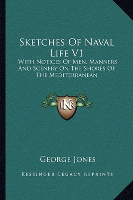 Sketches of Naval Life V1: With Notices of Men, Manners and Scenery on the Shores of the Mediterranean by George Jones image