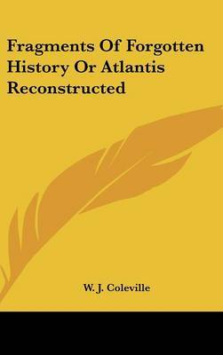 Fragments of Forgotten History or Atlantis Reconstructed by W. J. Coleville image
