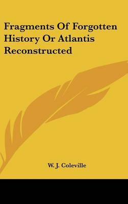 Fragments of Forgotten History or Atlantis Reconstructed on Hardback by W. J. Coleville