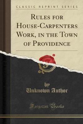 Rules for House-Carpenters Work, in the Town of Providence (Classic Reprint) by Unknown Author image
