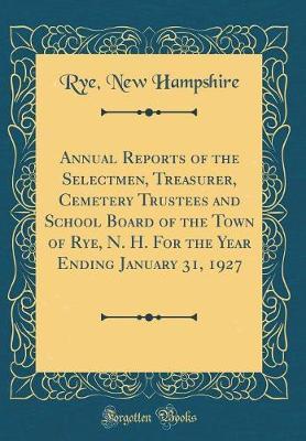 Annual Reports of the Selectmen, Treasurer, Cemetery Trustees and School Board of the Town of Rye, N. H. for the Year Ending January 31, 1927 (Classic Reprint) by Rye New Hampshire image