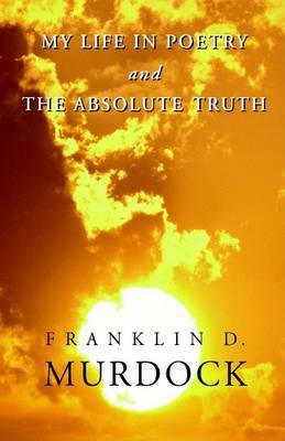 My Life in Poetry & the Absolute Truth on Hardback by Franklin D. Murdock