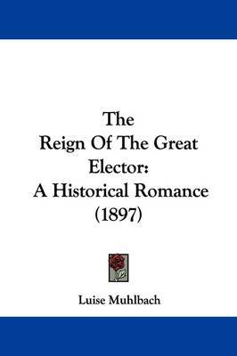 The Reign of the Great Elector: A Historical Romance (1897) by Luise Muhlbach image