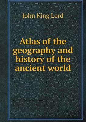 Atlas of the Geography and History of the Ancient World on Paperback by John King Lord