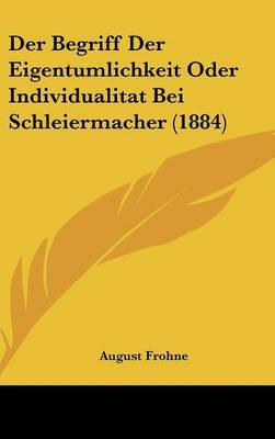 Der Begriff Der Eigentumlichkeit Oder Individualitat Bei Schleiermacher (1884) on Hardback by August Frohne