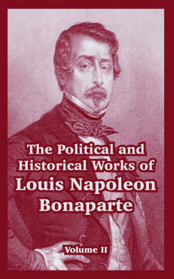 The Political and Historical Works of Louis Napoleon Bonaparte: Volume II by Louis, Napoleon Bonaparte image