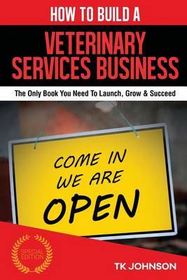 How to Build a Veterinary Services Business (Special Edition): The Only Book You Need to Launch, Grow & Succeed by T K Johnson image