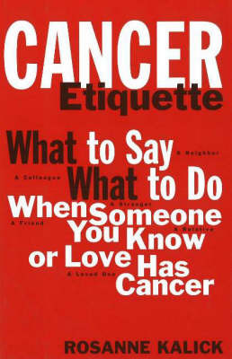 Cancer Etiquette: What to Say, What to Do When Someone You Know or Love Has Cancer by Rosanne Kalick image