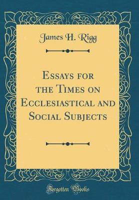 Essays for the Times on Ecclesiastical and Social Subjects (Classic Reprint) by James H Rigg image
