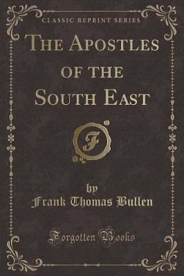 The Apostles of the South East (Classic Reprint) by Frank Thomas Bullen image
