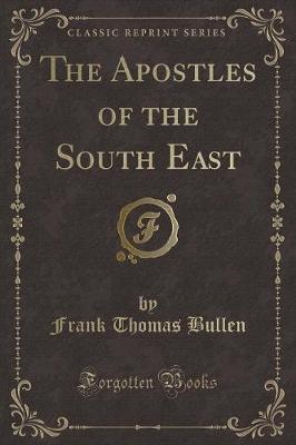 The Apostles of the South East (Classic Reprint) by Frank Thomas Bullen