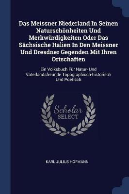 Das Meissner Niederland in Seinen Natursch nheiten Und Merkw rdigkeiten Oder Das S chsische Italien in Den Meissner Und Dresdner Gegenden Mit Ihren Ortschaften by Karl Julius Hofmann image