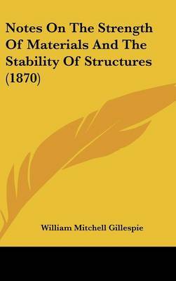 Notes On The Strength Of Materials And The Stability Of Structures (1870) on Hardback by William Mitchell Gillespie