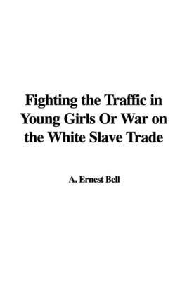 Fighting the Traffic in Young Girls or War on the White Slave Trade on Paperback