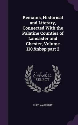 Remains, Historical and Literary, Connected with the Palatine Counties of Lancaster and Chester, Volume 110, Part 2 image