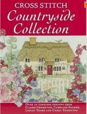 Cross Stitch Countryside Collection: 30 Timeless Designs from Claire Crompton, Caroline Palmer, Lesley Teare and Carol Thornton by Various ~ image