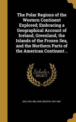 The Polar Regions of the Western Continent Explored; Embracing a Geographical Account of Iceland, Greenland, the Islands of the Frozen Sea, and the Northern Parts of the American Continent .. image