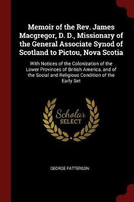 Memoir of the REV. James MacGregor, D. D., Missionary of the General Associate Synod of Scotland to Pictou, Nova Scotia by George Patterson