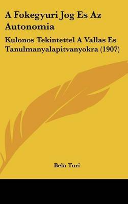 A Fokegyuri Jog Es AZ Autonomia: Kulonos Tekintettel a Vallas Es Tanulmanyalapitvanyokra (1907) by Bela Turi image