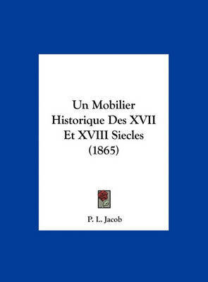 Un Mobilier Historique Des XVII Et XVIII Siecles (1865) on Hardback by P L Jacob