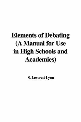 Elements of Debating (a Manual for Use in High Schools and Academies) by S. Leverett Lyon image