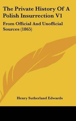 The Private History of a Polish Insurrection V1: From Official and Unofficial Sources (1865) on Hardback by Henry Sutherland Edwards