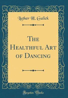 The Healthful Art of Dancing (Classic Reprint) by Luther H Gulick image