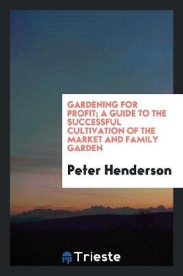 Gardening for Profit; A Guide to the Successful Cultivation of the Market and Family Garden by Peter Henderson image