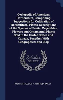 Cyclopedia of American Horticulture, Comprising Suggestions for Cultivation of Horticultural Plants, Descriptions of the Species of Fruits, Vegetables, Flowers and Ornamental Plants Sold in the United States and Canada, Together with Geographical and Biog image